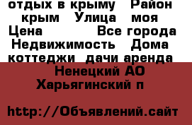 отдых в крыму › Район ­ крым › Улица ­ моя › Цена ­ 1 200 - Все города Недвижимость » Дома, коттеджи, дачи аренда   . Ненецкий АО,Харьягинский п.